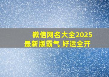 微信网名大全2025最新版霸气 好运全开